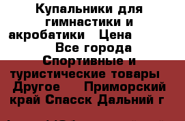 Купальники для гимнастики и акробатики › Цена ­ 1 500 - Все города Спортивные и туристические товары » Другое   . Приморский край,Спасск-Дальний г.